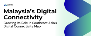 Malaysia: Growing Its Role in Southeast Asia’s Digital Connectivity Map