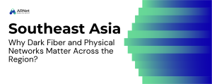 Why Dark Fiber and Physical Networks Matter in Southeast Asia