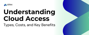 Understanding Cloud Access: Types, Costs, and Key Benefits