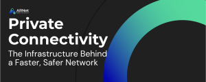 Private Connectivity, the Infrastructure Behind a Faster, Safer Network
