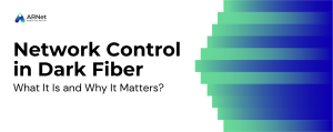 Network Control in Dark Fiber: What It Is and Why It Matters?